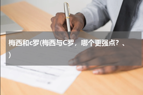 梅西和c罗(梅西与C罗,哪个更强点?、)