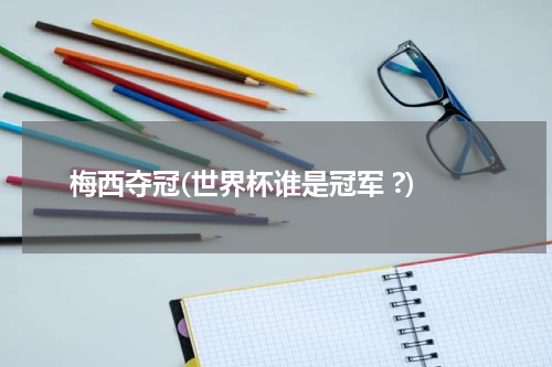 梅西夺冠(世界杯谁是冠军 ?)