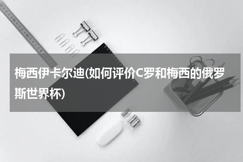 梅西伊卡尔迪(如何评价C罗和梅西的俄罗斯世界杯)