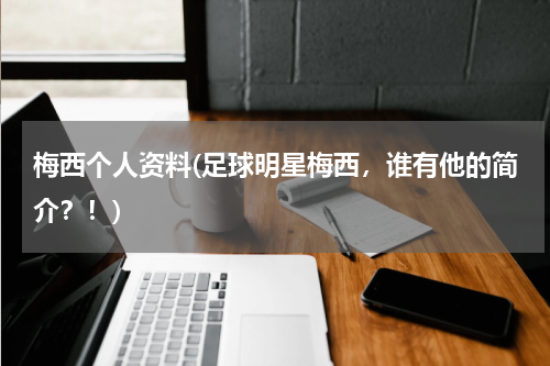 梅西个人资料(足球明星梅西,谁有他的简介?!)