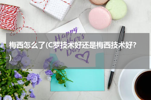 梅西怎么了(C罗技术好还是梅西技术好?)