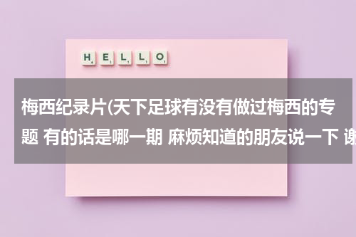 梅西纪录片(天下足球有没有做过梅西的专题 有的话是哪一期 麻烦知道的朋友说一下 谢谢啦)