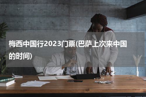 梅西中国行2023门票(巴萨上次来中国的时间)