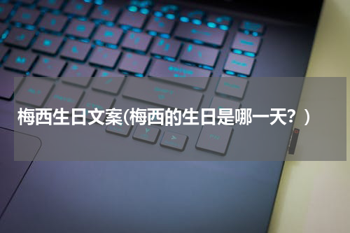 梅西生日文案(梅西的生日是哪一天?)