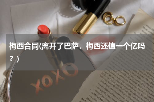 梅西合同(离开了巴萨,梅西还值一个亿吗?)