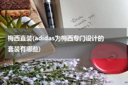 梅西直装(adidas为梅西专门设计的套装有哪些)