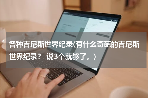 各种吉尼斯世界纪录(有什么奇葩的吉尼斯世界纪录? 说3个就够了。)