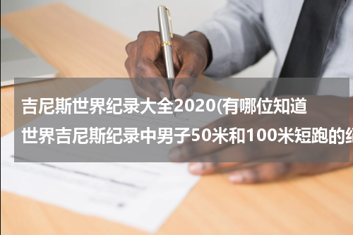 吉尼斯世界纪录大全2020(有哪位知道世界吉尼斯纪录中男子50米和100米短跑的纪录是多少?)