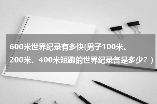 600米世界纪录有多快(男子100米、200米、400米短跑的世界纪录各是多少?)