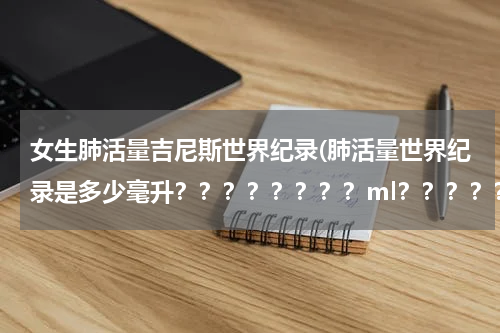 女生肺活量吉尼斯世界纪录(肺活量世界纪录是多少毫升????????ml??????)