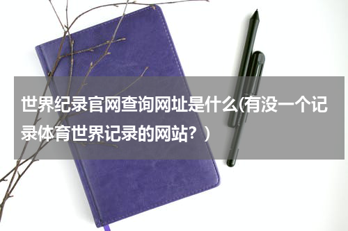 世界纪录官网查询网址是什么(有没一个记录体育世界记录的网站?)