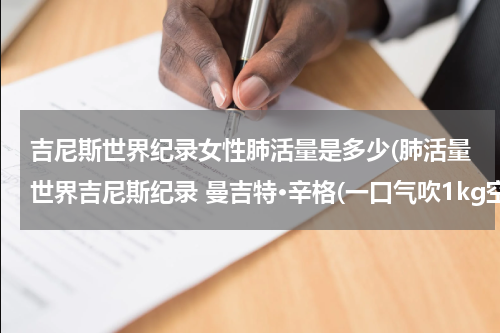 吉尼斯世界纪录女性肺活量是多少(肺活量世界吉尼斯纪录 曼吉特·辛格(一口气吹1kg空气))