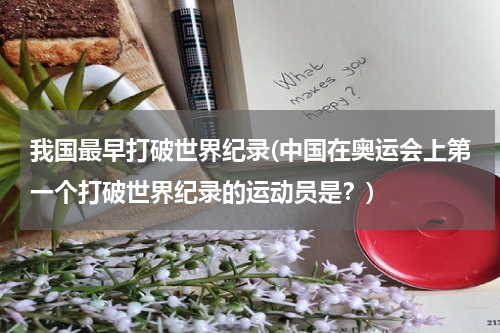 我国最早打破世界纪录(中国在奥运会上第一个打破世界纪录的运动员是?)