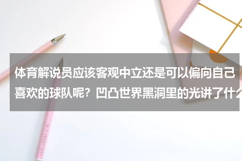 体育解说员应该客观中立还是可以偏向自己喜欢的球队呢?凹凸世界黑洞里的光讲了什么