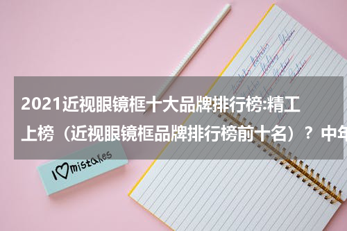 2021近视眼镜框十大品牌排行榜:精工上榜（近视眼镜框品牌排行榜前十名）？中年人戴什么眼镜框显年轻 中年人显年轻的眼镜框是什么