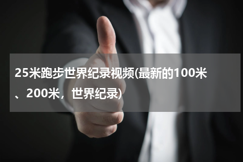 25米跑步世界纪录视频(最新的100米、200米,世界纪录)
