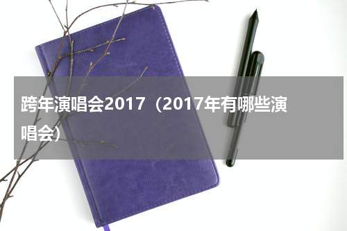 跨年演唱会2017(2017年有哪些演唱会)