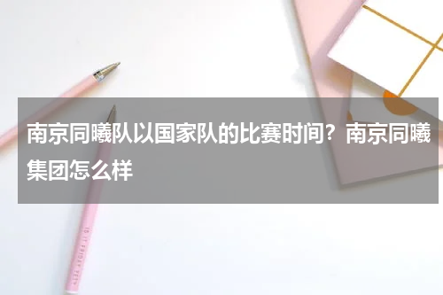 南京同曦队以国家队的比赛时间?南京同曦集团怎么样