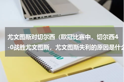 尤文图斯对切尔西（欧冠比赛中，切尔西4-0战胜尤文图斯，尤文图斯失利的原因是什么）