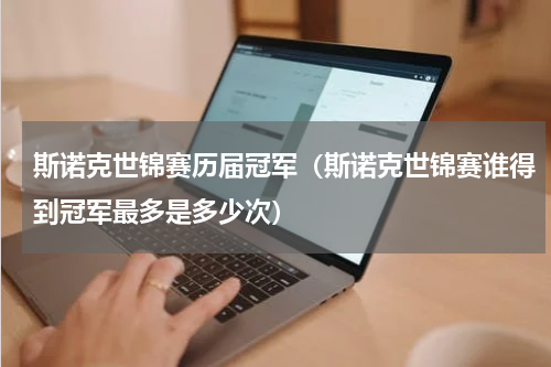 斯诺克世锦赛历届冠军(斯诺克世锦赛谁得到冠军最多是多少次)