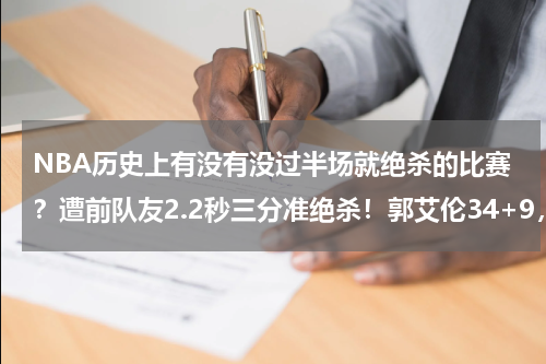 NBA历史上有没有没过半场就绝杀的比赛？遭前队友2.2秒三分准绝杀！郭艾伦34+9，向裁判抱怨表不满