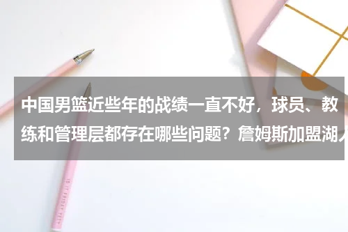 中国男篮近些年的战绩一直不好,球员、教练和管理层都存在哪些问题?詹姆斯加盟湖人,国内篮球圈炸开锅,看看杨毅怎么说