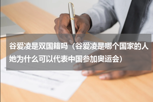 谷爱凌是双国籍吗(谷爱凌是哪个国家的人她为什么可以代表中国参加奥运会)