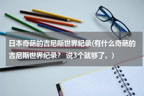 日本奇葩的吉尼斯世界纪录(有什么奇葩的吉尼斯世界纪录？ 说3个就够了。)