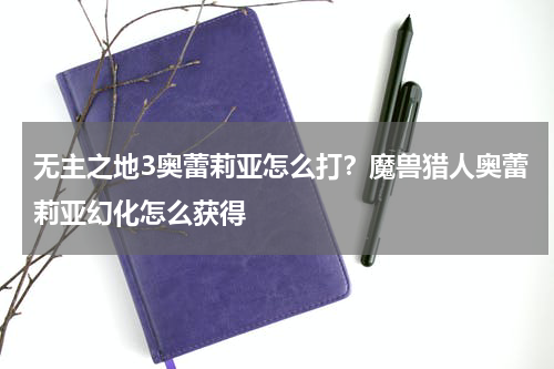 无主之地3奥蕾莉亚怎么打?魔兽猎人奥蕾莉亚幻化怎么获得