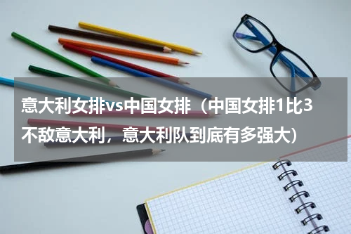 意大利女排vs中国女排(中国女排1比3不敌意大利,意大利队到底有多强大)