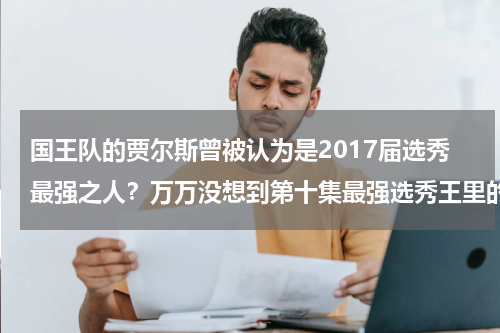 国王队的贾尔斯曾被认为是2017届选秀最强之人?万万没想到第十集最强选秀王里的评委