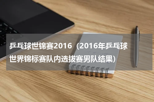 乒乓球世锦赛2016（2016年乒乓球世界锦标赛队内选拔赛男队结果）