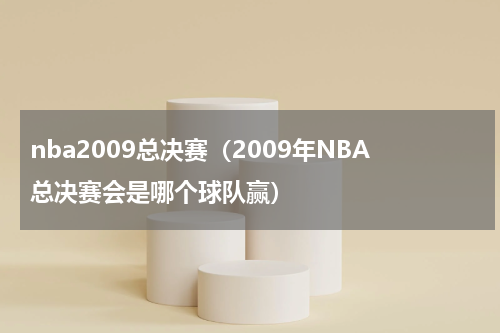 nba2009总决赛(2009年NBA总决赛会是哪个球队赢)