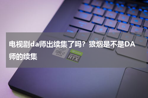 电视剧da师出续集了吗?狼烟是不是DA师的续集