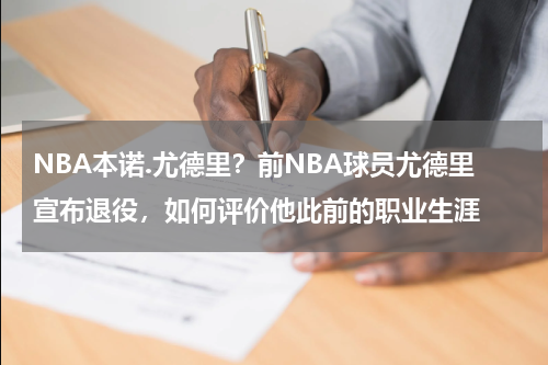 NBA本诺.尤德里？前NBA球员尤德里宣布退役，如何评价他此前的职业生涯