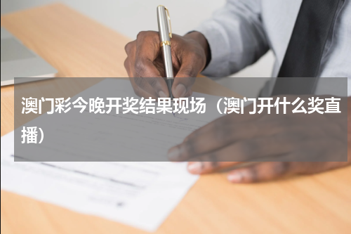 澳门彩今晚开奖结果现场(澳门开什么奖直播)