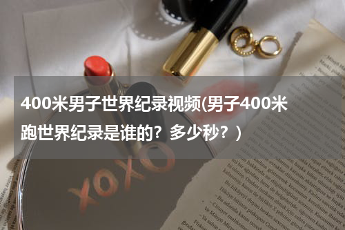 400米男子世界纪录视频(男子400米跑世界纪录是谁的?多少秒?)