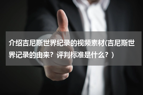 介绍吉尼斯世界纪录的视频素材(吉尼斯世界记录的由来？评判标准是什么？)