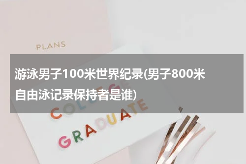 游泳男子100米世界纪录(男子800米自由泳记录保持者是谁)