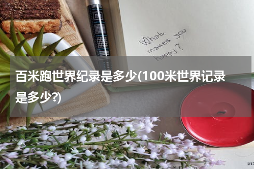 百米跑世界纪录是多少(100米世界记录是多少?)