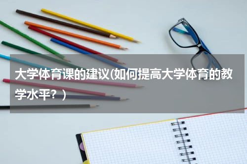 大学体育课的建议(如何提高大学体育的教学水平?)