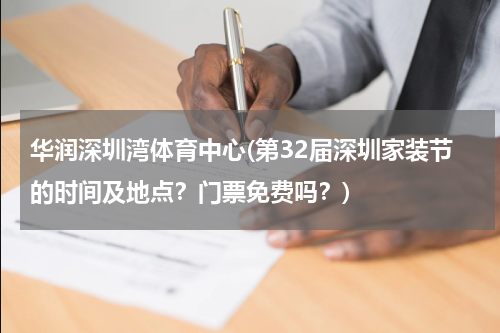 华润深圳湾体育中心(第32届深圳家装节的时间及地点?门票免费吗?)