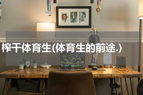 榨干体育生(体育生的前途.)