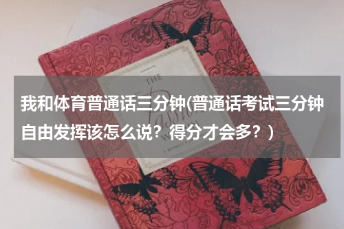 我和体育普通话三分钟(普通话考试三分钟自由发挥该怎么说?得分才会多?)