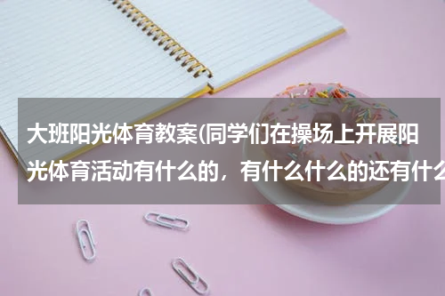 大班阳光体育教案(同学们在操场上开展阳光体育活动有什么的,有什么什么的还有什么的。)