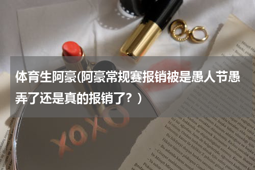 体育生阿豪(阿豪常规赛报销被是愚人节愚弄了还是真的报销了?)