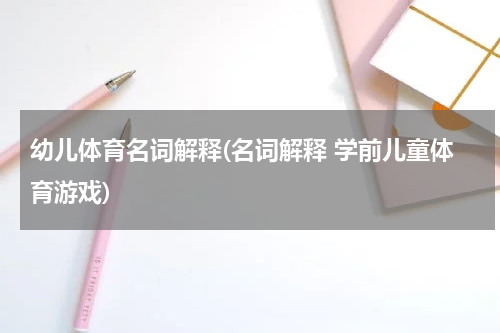幼儿体育名词解释(名词解释 学前儿童体育游戏)