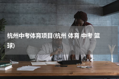 杭州中考体育项目(杭州 体育 中考 篮球)