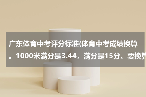 广东体育中考评分标准(体育中考成绩换算。1000米满分是3.44,满分是15分。要换算成公式怎么做?)