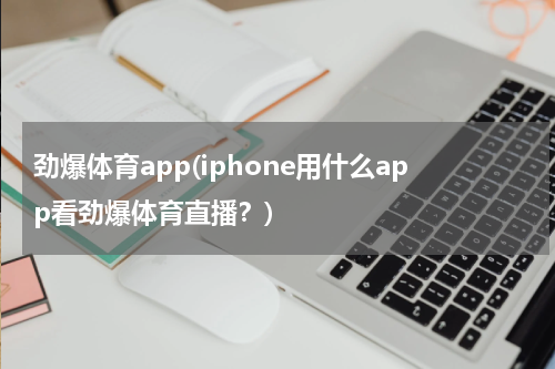 劲爆体育app(iphone用什么app看劲爆体育直播?)